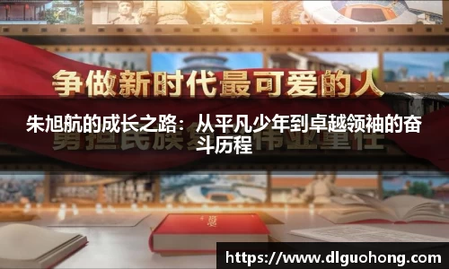 朱旭航的成长之路：从平凡少年到卓越领袖的奋斗历程